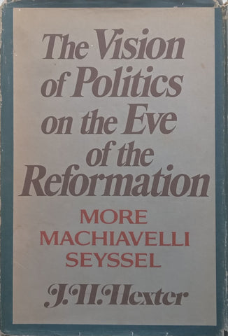 The Vision of Politics on the Eve of the Reformation: More, Machiavelli and Seyssell | J. H. Hexter