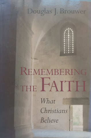 Remembering the Faith: What Christians Believe | Douglas J. Brouwer