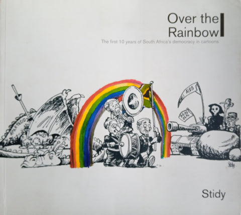 Over the Rainbow: The First 10 Years of South Africa's Democracy in Cartoons | Athony Stidolph (Stidy)