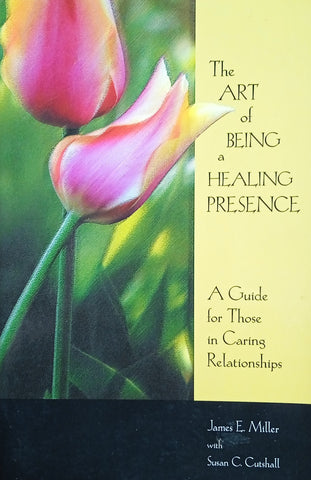 The Art of Being a Healing Presence: A Guide for Those in Caring Relationships | James E. Miller with Susan C. Cutshall