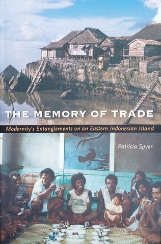 The Memory of Trade: Modernity's Entanglements on an Eastern Indonesian Island | Patricia Spyer