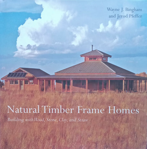Natural Timber Frame Homes: Building with Wood, Stone, Clay and Straw | Wayne J. Bingham & Jerod Pfeffer