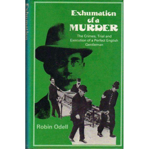 Exhumation of a Murder: The Crimes, Trial and Execution of a Perfect English Gentleman | Robin Odell