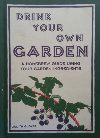 Drink Your Own Garden: A Homebrew Guide Using your Garden Ingredients | Judith Glover