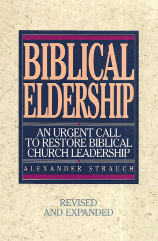 Biblical Leadership: An Urgent Call to Restore Biblical Church Leadership | Alexander Strauch