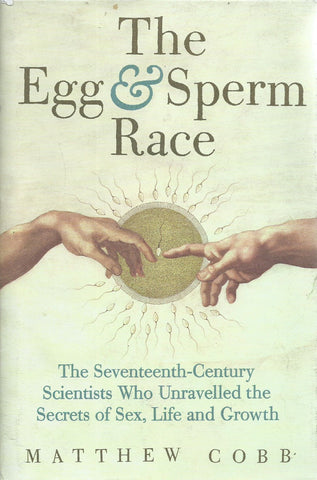 The Egg & Sperm Race: The Seventeenth Century Scientists Who Unravelled the Secrets of Sex, Life and Growth | Matthew Cobb