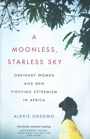 A Moonless, Starless Sky: Ordinalry Women and Men Fighting Extremism in Africa | Alexis Okeowo