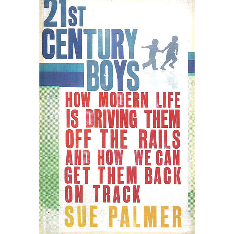21st Century Boys: How Modern Life is Driving Them Off the Rails, and How We Can Get Them Back on Track | Sue Palmer