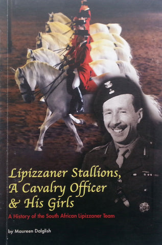 Lipizzaner Stallions, A Cavalry Officer & His Girls: A History of the South African Lipizzaner Team | Maureen Dalglish