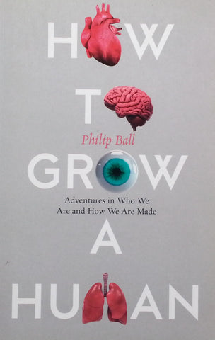 How to Grow a Human: Adventures in Who We Are and How We Are Made | Philip Ball