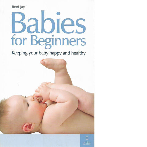 Babies for Beginners: Keeping your Baby Happy and Healthy | Roni Jay