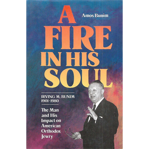 A Fire in His Soul: Iving M. Bunim, 1901-1980: The Man and His Impact on American Orthodox Jewry | Amos Bunim
