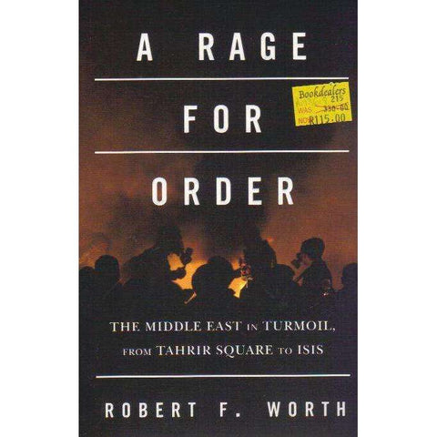 A Rage for Order: The Middle East in Turmoil, from Tahrir Square to ISIS | Robert F Worth