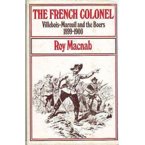 The French Colonel: (Signed by the Author) Villebois-Mareuil and the Boers 1899 - 1900 | Roy Macnab