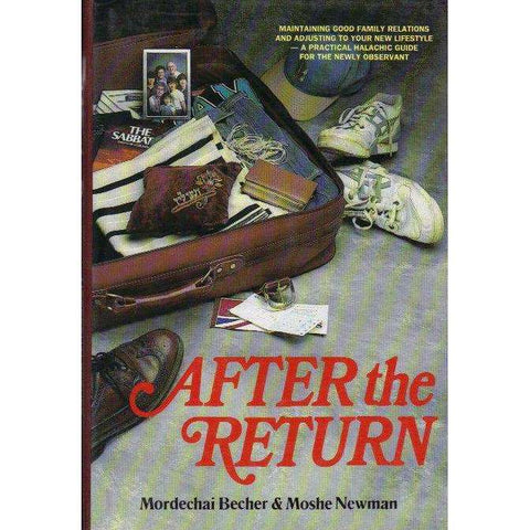 After the Return: Maintaining Good Family Relations and Adjusting to Your New Lifestyle-A Practical Halachic Guide for the Newly Observant | Mordechai Becher & Moshe Newman