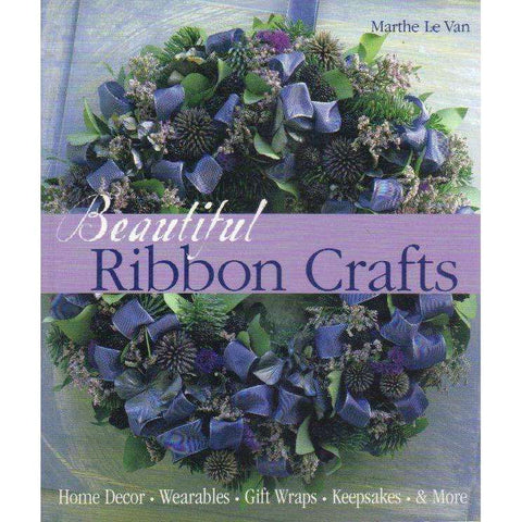 Beautiful Ribbon Crafts: Home Decor * Wearables * Gift Wraps * Keepsakes & More | Marthe Le Van