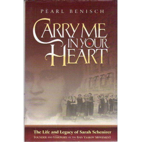 Carry Me in Your Heart: The Life and Legacy of Sarah Schenirer, Founder and Visionary of the Bais Yaakov Movement | Pearl Benisch