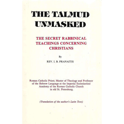 The Talmud Unmasked : The Secret Rabbinical Teachings Concerning Christians | Rev. I. B. Pranaitis