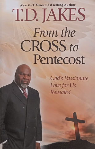 From the Cross to Pentecost: God’s Passionate Live for Us Revealed | T. D. Jakes