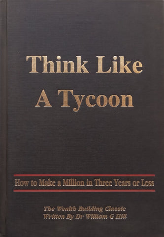 Think Like a Tycoon: How to Make a Million In Three Years or Less | William G. Hill