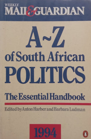 A-Z of South African Politics: The Essential Handbook 1994 | Anton Harber & Barbara Ludman (Eds.)