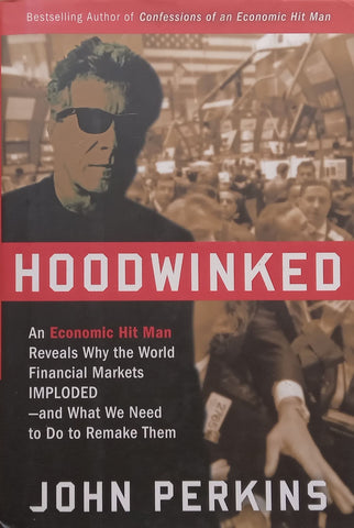 Hoodwinked: An Economic Hitman Reveals Why the World Financial Markets Imploded | John Perkins
