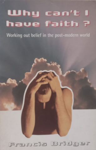 Why Can’t I Have Faith? Working Out Belief in the Post-Modern World | Francis Bridger