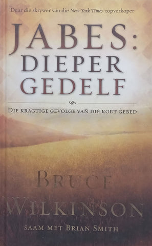 Jabes: Dieper Gedelf, Die Kragtige Gevolge van die Kort Gebed (Afrikaans) | Bruce Wilkinson & Brian Smith