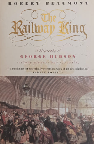The Railway King: A Biography of George Hudson | Robert Beaumont
