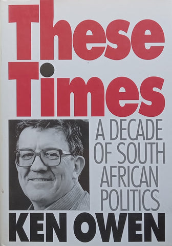 These Times: A Decade of South African Politics | Ken Owen