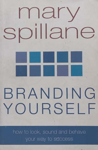 Branding Yourself: How to Look, Sound and Behave Your Way to Success | Mary Spillane