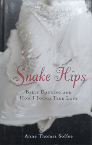 Snake Hips: Belly Dancing and How I Found True Love | Anne Thomas Soffee