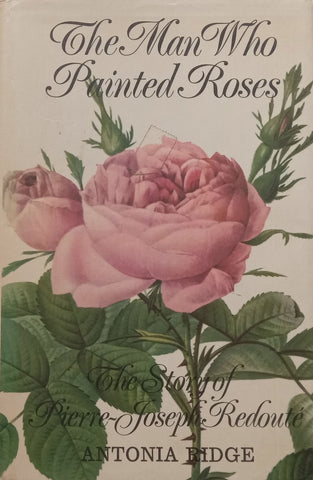 The Man Who Painted Roses: The Story of Pierre-Joseph Redoute | Antonia Ridge