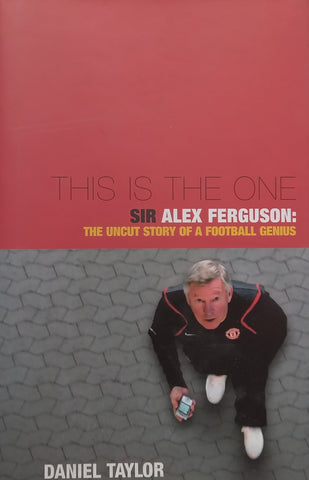 This is the One: Sir Alex Ferguson, The Uncut Story of a Football Genius | Daniel Taylor