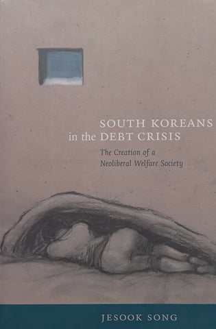 South Koreans in the Debt Crisis: The Creation of a Neoliberal Welfare Society | Jesook Song