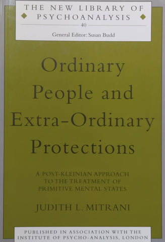 Ordinary People and Extra-Ordinary Protections: A Post-Kleinian Approach to the Treatment of Primitive Mental States (Inscribed by Author) | Judith L. Mitrani