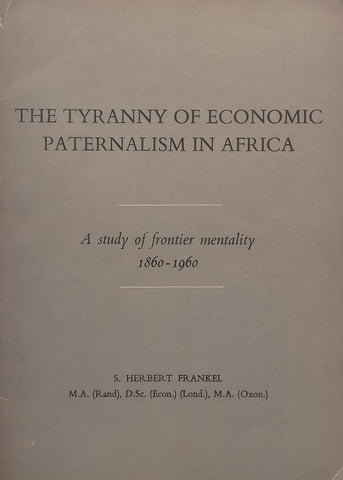 The Tyranny of Economic Paternalism in Africa: A Study of Frontier Mentality, 1860-1960 | S. Herbert Frankel