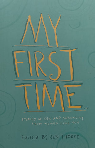 My First Time: Stories of Sex and Sexuality From Women Like You | Jen Thorpe (Ed.)
