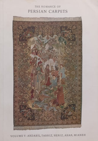 The Romance of Persian Carpets, Vol 5: Ardebil, Tabriz, Heriz, Ahar, Mianeh | Mohamed Seyed Ghaleh