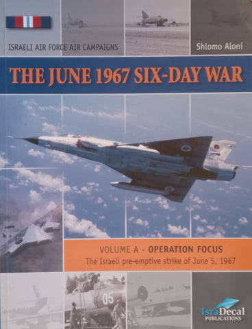 The Israeli Air Force Campaigns: The June 1967 Six-Day War, Volume A (Pre-Emptive Strikes) | Shlomo Aloni