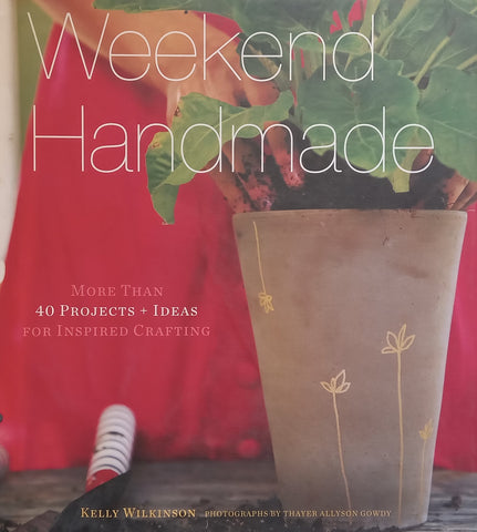 Weekend Handmade: More Than 40 Projects and Ideas for Inspired Crafting | Kelly Wilkinson
