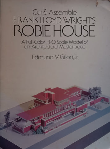 Cut &amp; Assemble Frank Lloyd Wright’s Robie House: A Full-Color H-O Scale Model of an Architectural Masterpiece | Edmund V. Gillon, Jr.