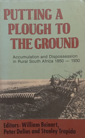 Putting a Plough to the Ground: Accumulation and Dispossession in Rural South Africa, 1850-1930 | William Beinart, et al. (Eds.)