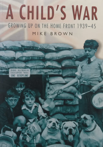 A Child’s War: Growing Up on the Home Front, 1939-45 | Mike Brown
