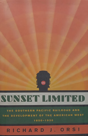 Sunset Limited: The Southern Pacific Railroad and the Development of the American West, 1850-1930 | Richard J. Orsi