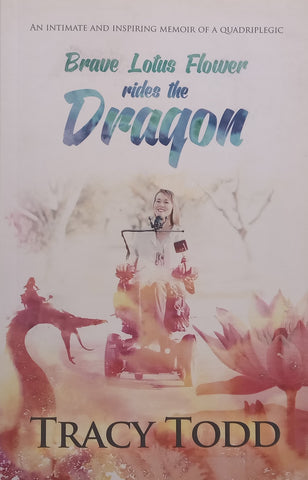 Brave Lotus Flower Rides the Dragon: An Intimate and Inspiring Memoir of a Quadriplegic | Tracy Todd