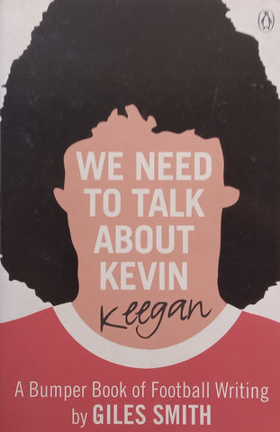 We Need to Talk About Kevin Keegan: A Bumper Book of Football Writing | Giles Smith