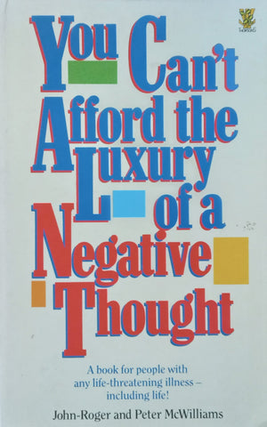 You Can’t Afford the Luxury of a Negative Thought: A Book for People with any Life-Threatening Illness, Including Life | John-Roger and Peter McWilliams