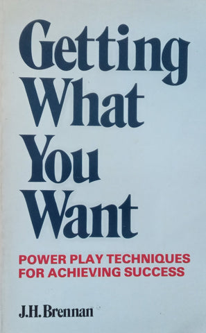 Getting What you Want: Power Play Techniques for Achieving Success | J. H. Brennan