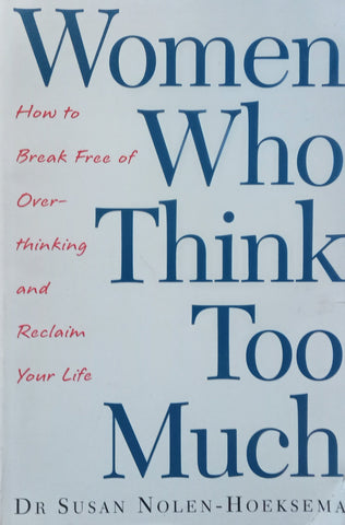 Women Who Think Too Much: How to Break Free of Over-Thinking and Reclaim Your Life | Susan Nolen-Hoeksema